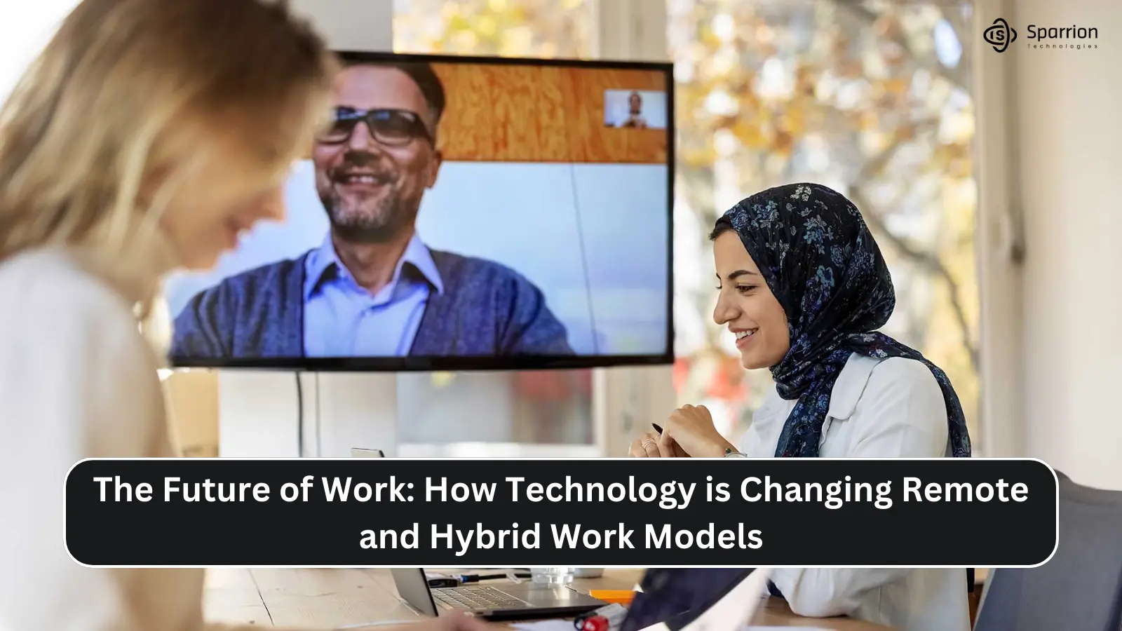 The Future of Work: How Technology is Changing Remote and Hybrid Work Models - Sparrion Technologies